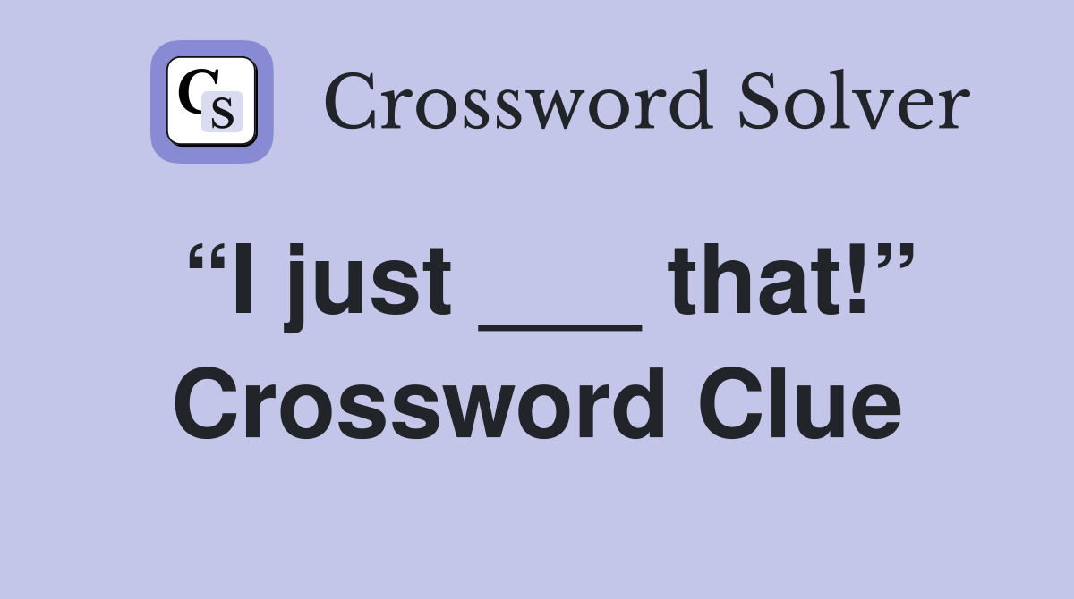 “I just ___ that!” Crossword Clue