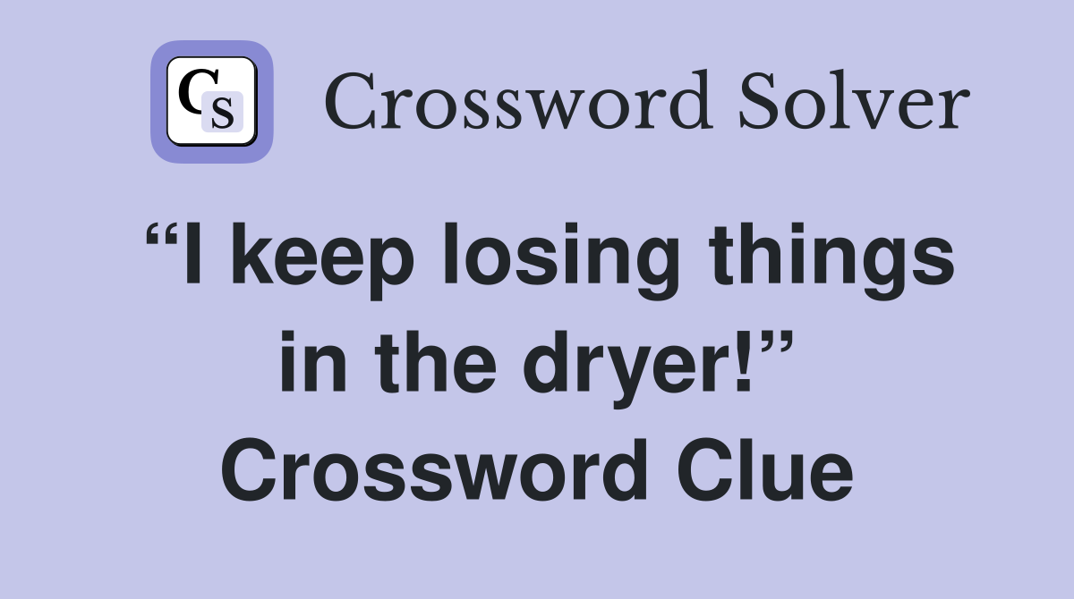 “I keep losing things in the dryer!” Crossword Clue
