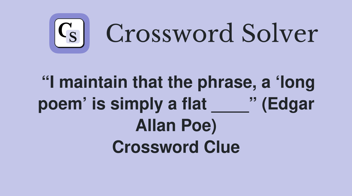 “I maintain that the phrase, a ‘long poem’ is simply a flat ____” (Edgar Allan Poe) Crossword Clue