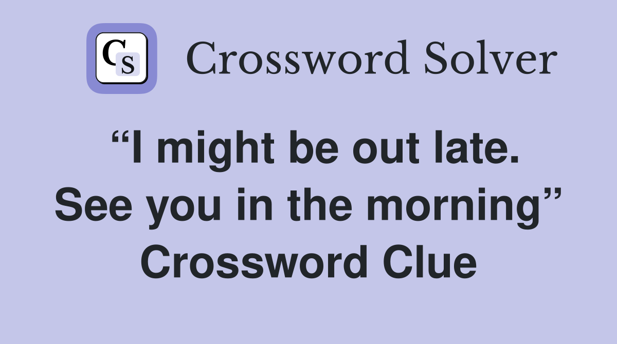 “I might be out late. See you in the morning” Crossword Clue