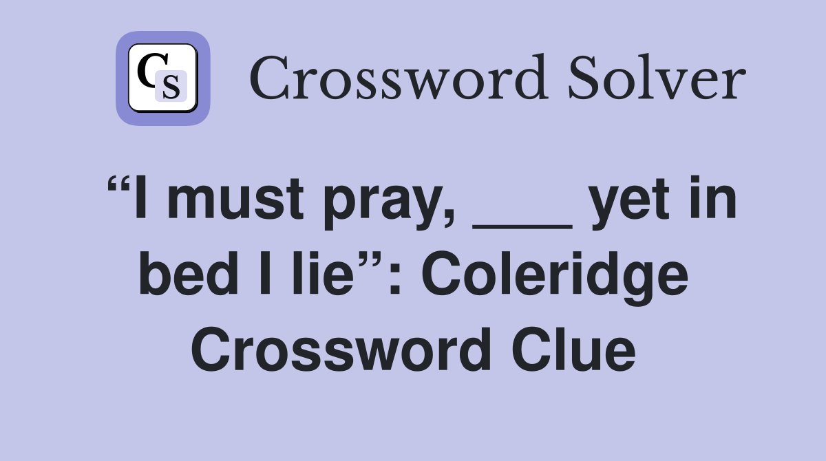 “I must pray, ___ yet in bed I lie”: Coleridge Crossword Clue
