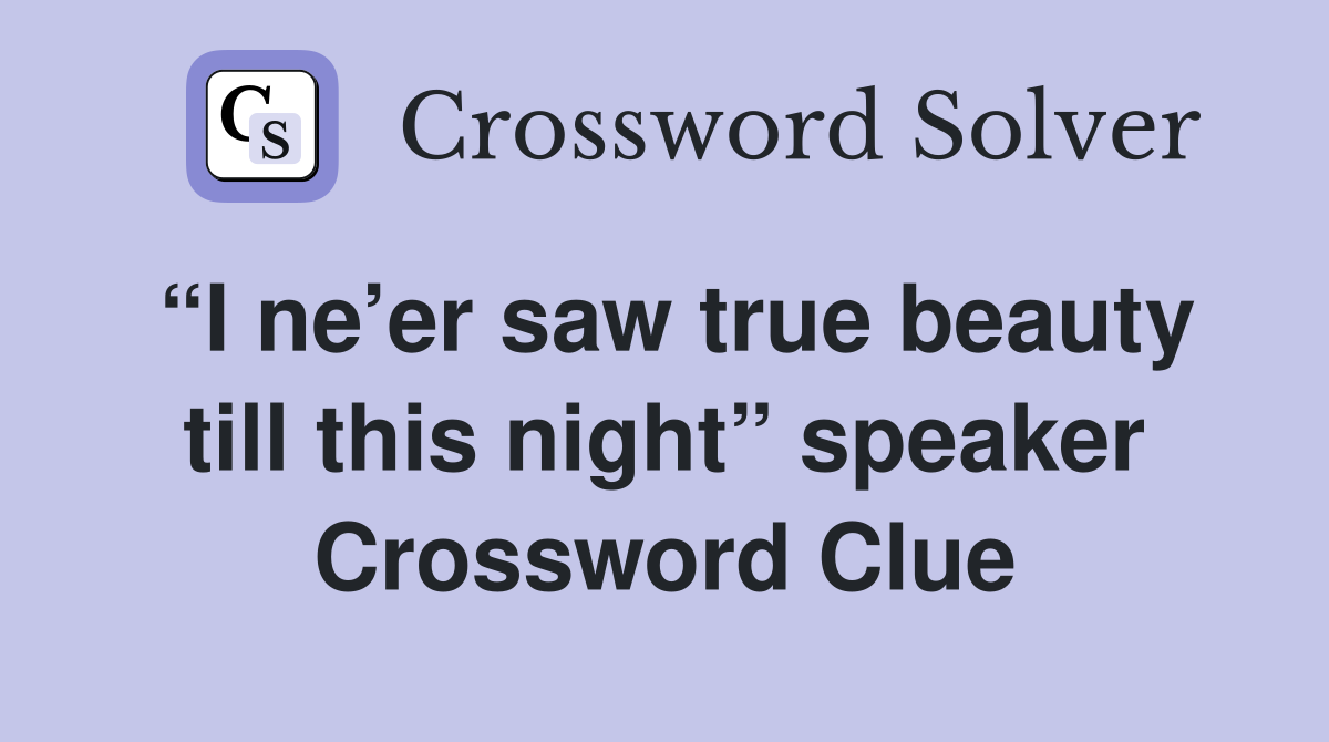 “I ne’er saw true beauty till this night” speaker Crossword Clue