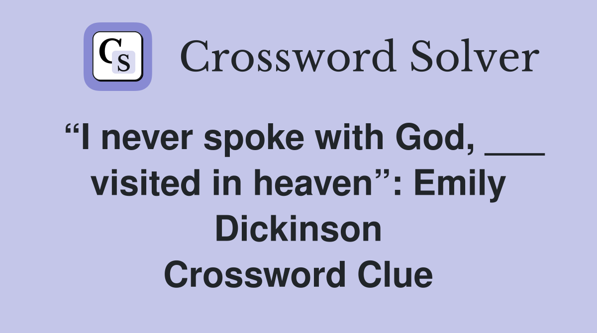 “I never spoke with God, ___ visited in heaven”: Emily Dickinson Crossword Clue