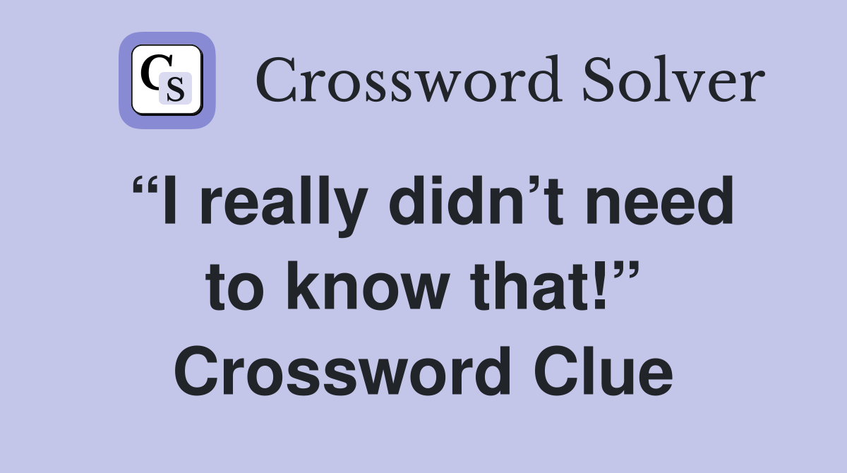 “I really didn’t need to know that!” Crossword Clue