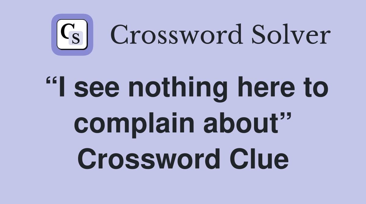 “I see nothing here to complain about” Crossword Clue
