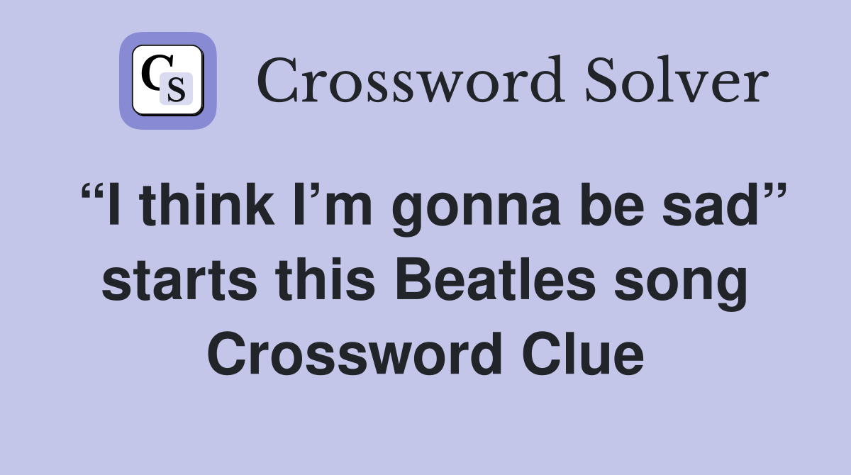 “I think I’m gonna be sad” starts this Beatles song Crossword Clue
