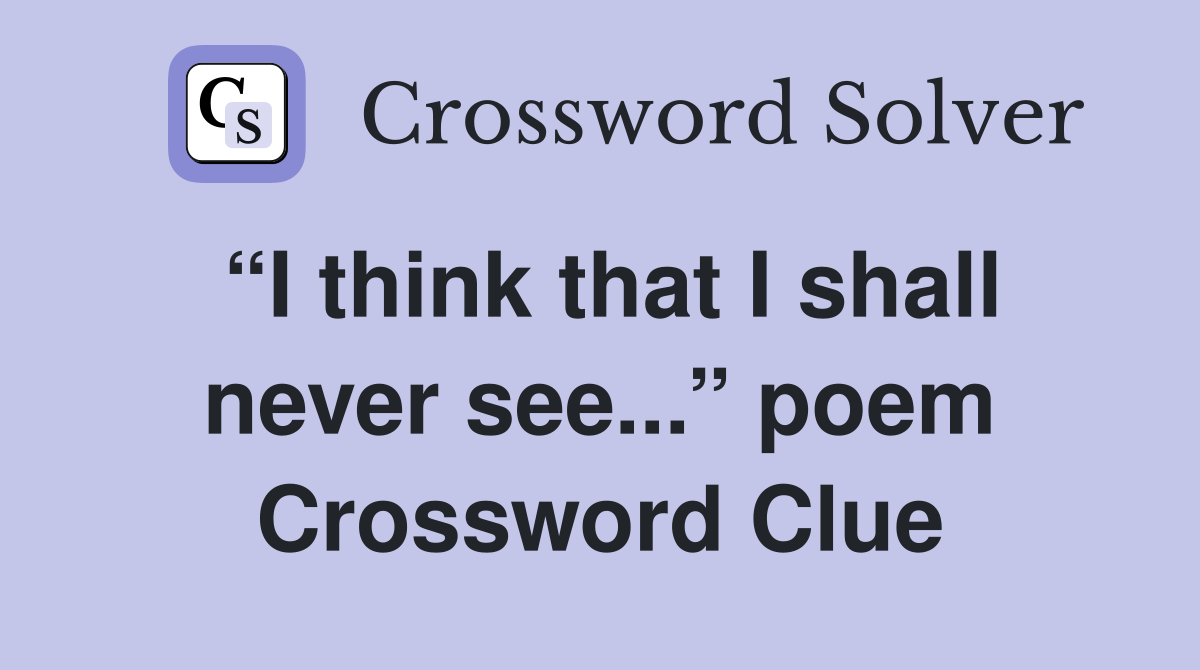 “I think that I shall never see...” poem Crossword Clue