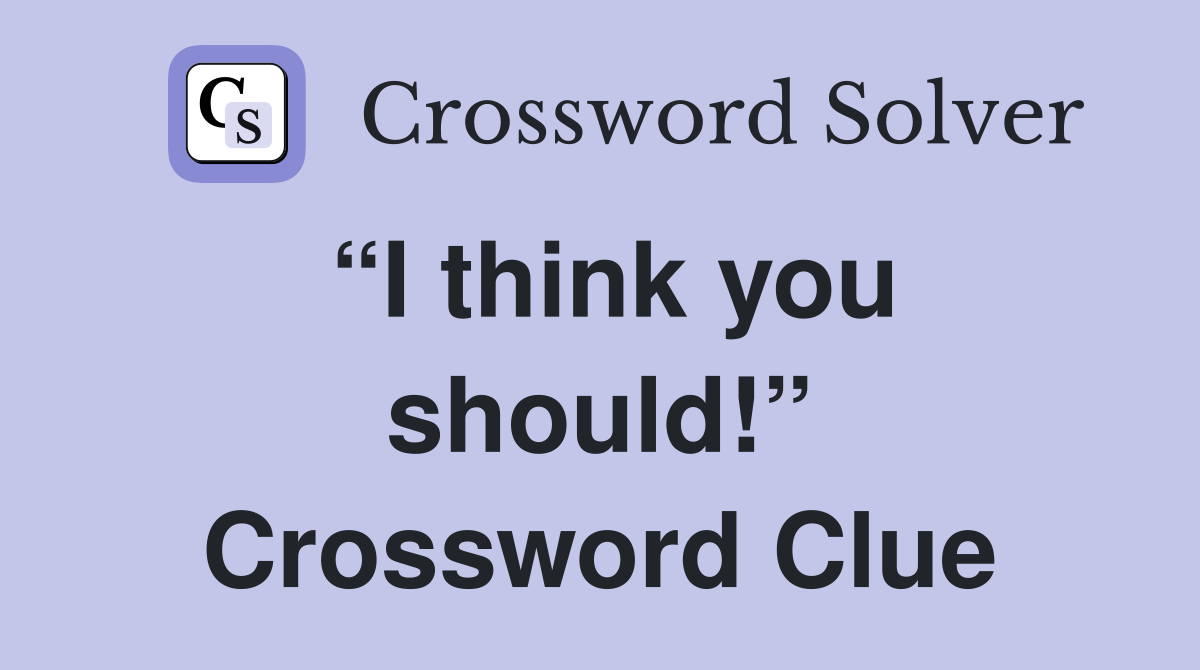 “I think you should!” Crossword Clue