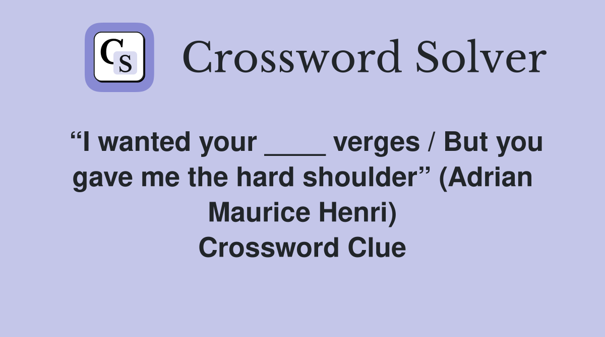 “I wanted your ____ verges / But you gave me the hard shoulder” (Adrian Maurice Henri) Crossword Clue
