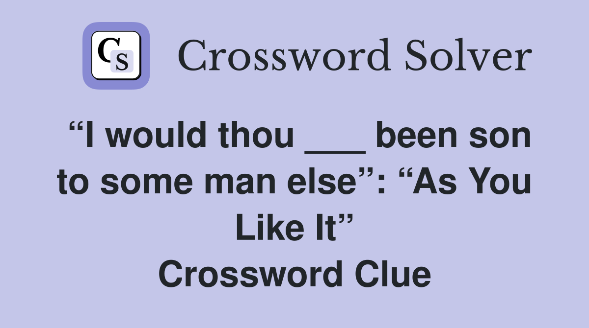 “I would thou ___ been son to some man else”: “As You Like It” Crossword Clue