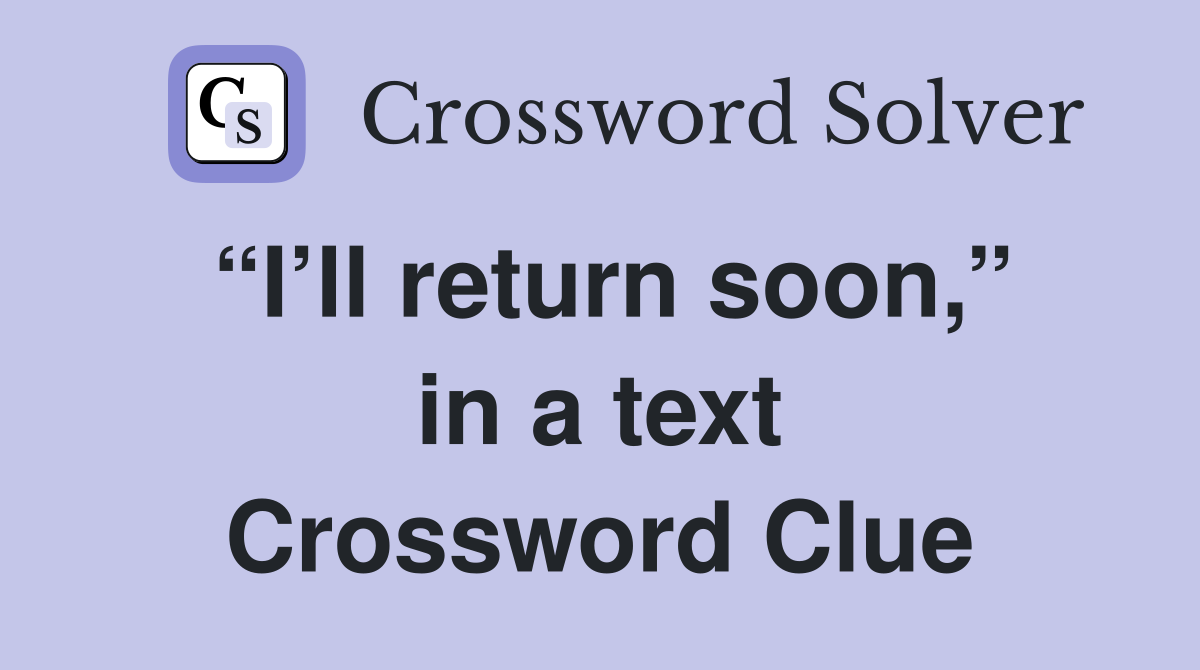 “I’ll return soon,” in a text Crossword Clue
