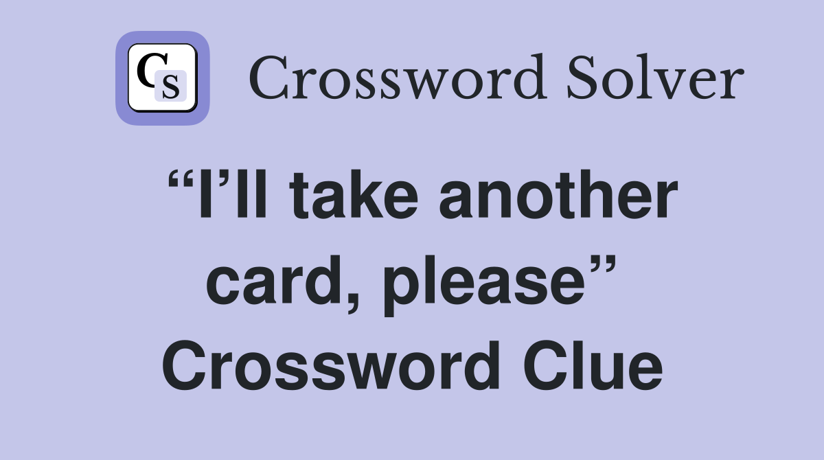 “I’ll take another card, please” Crossword Clue