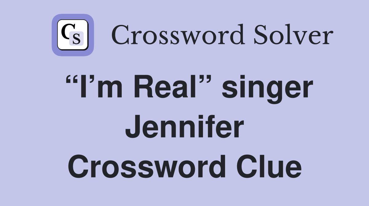 “I’m Real” singer Jennifer Crossword Clue