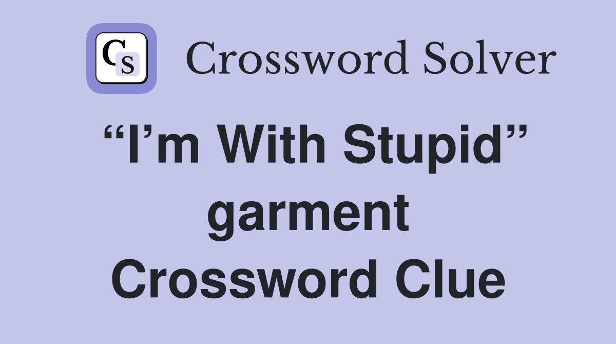 “I’m With Stupid” garment Crossword Clue