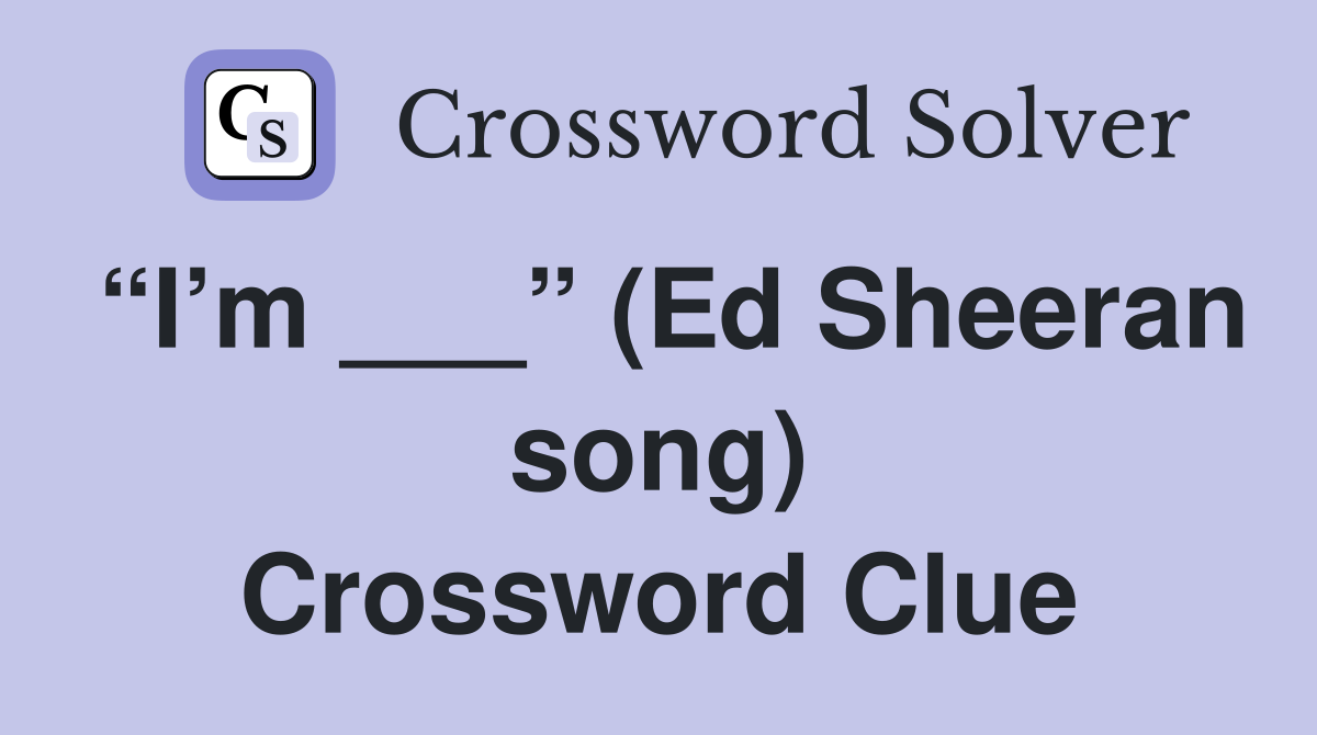 “I’m ___” (Ed Sheeran song) Crossword Clue