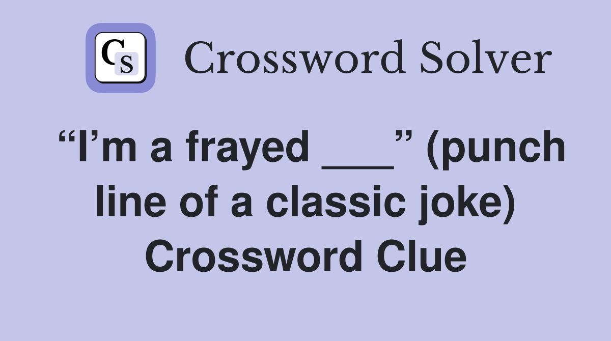 “I’m a frayed ___” (punch line of a classic joke) Crossword Clue