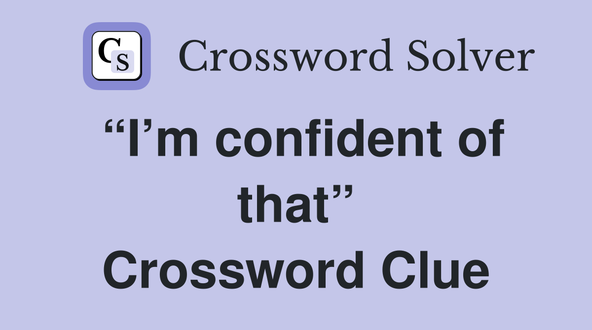 “I’m confident of that” Crossword Clue