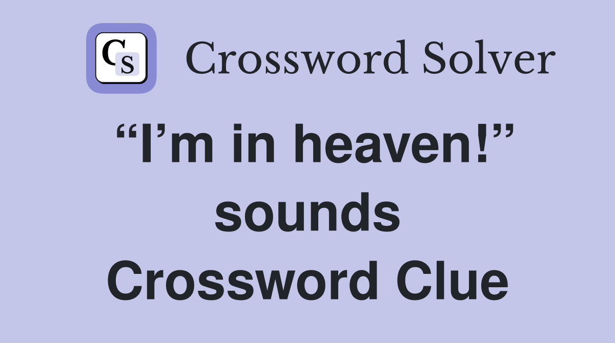 “I’m in heaven!” sounds Crossword Clue