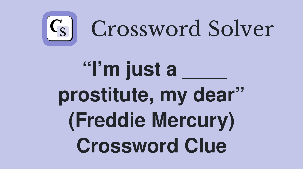“I’m just a ____ prostitute, my dear” (Freddie Mercury) Crossword Clue