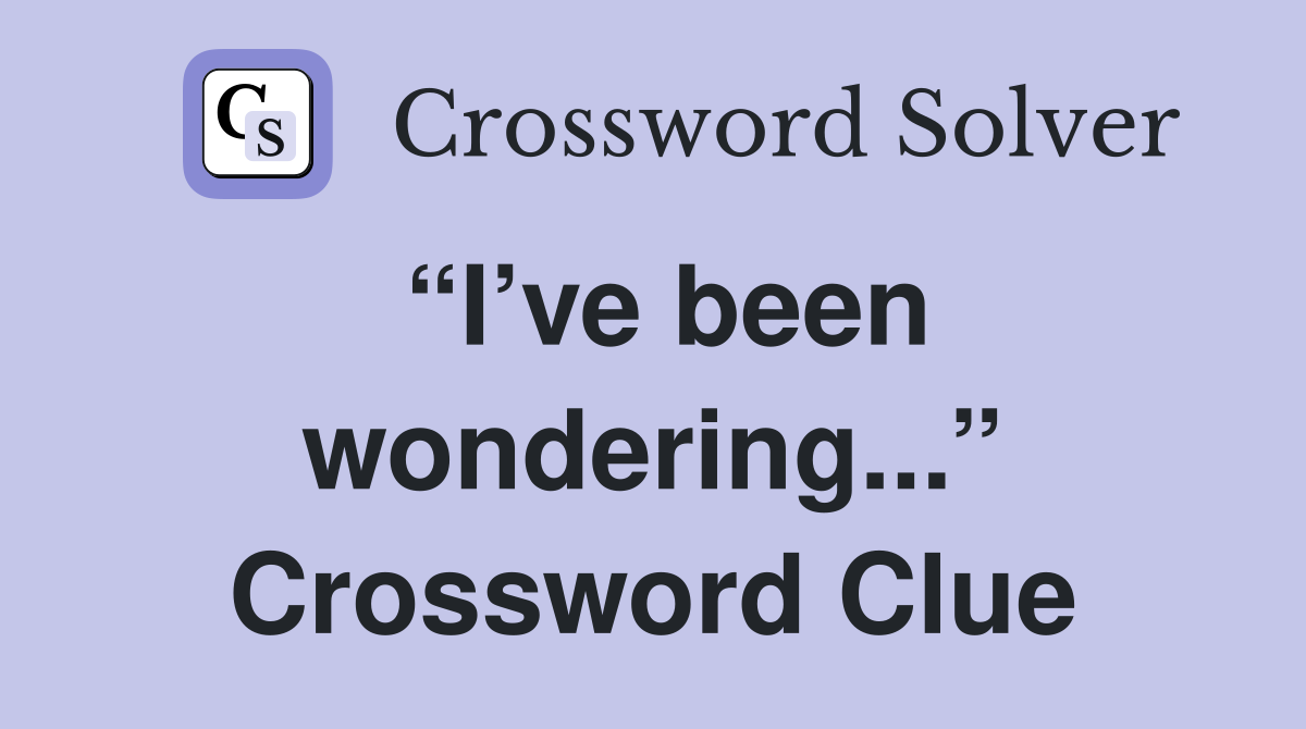 “I’ve been wondering...” Crossword Clue