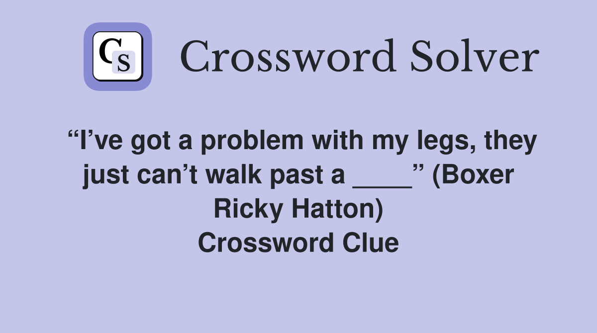 “I’ve got a problem with my legs, they just can’t walk past a ____” (Boxer Ricky Hatton) Crossword Clue