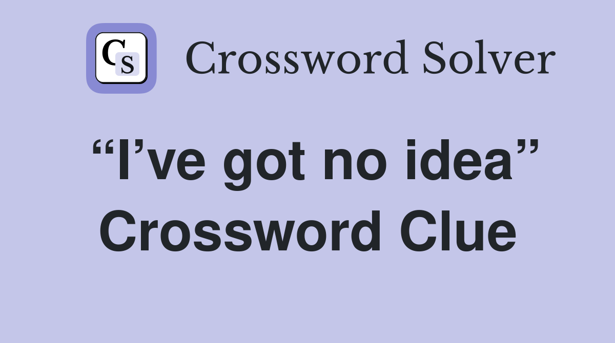“I’ve got no idea” Crossword Clue