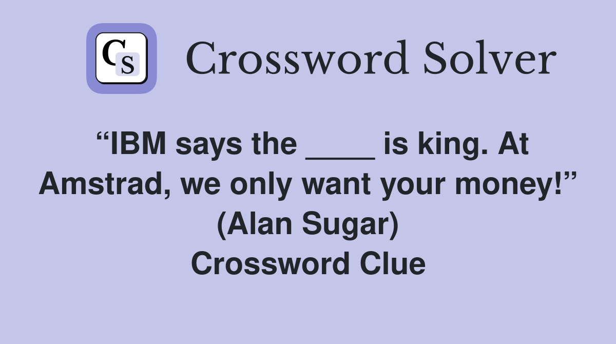 “IBM says the ____ is king. At Amstrad, we only want your money!” (Alan Sugar) Crossword Clue