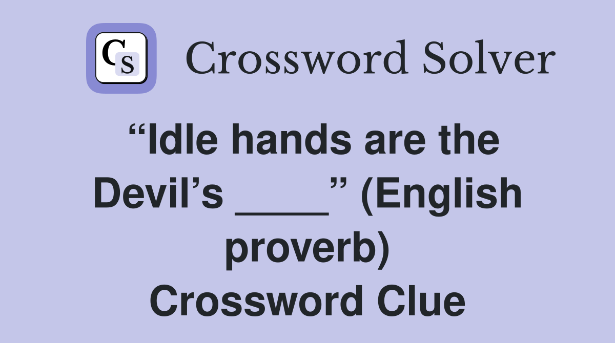 “Idle hands are the Devil’s ____” (English proverb) Crossword Clue