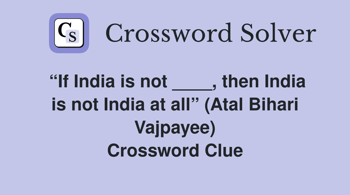 “If India is not ____, then India is not India at all” (Atal Bihari Vajpayee) Crossword Clue