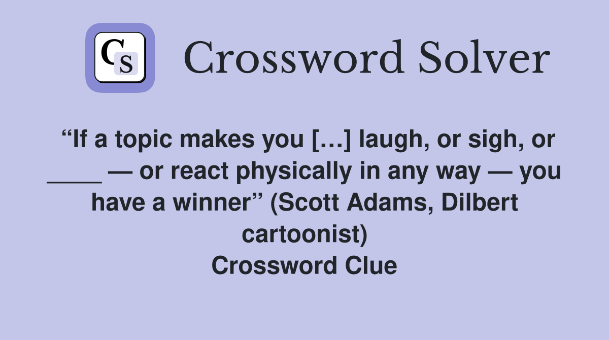 “If a topic makes you […] laugh, or sigh, or ____ — or react physically in any way — you have a winner” (Scott Adams, Dilbert cartoonist) Crossword Clue