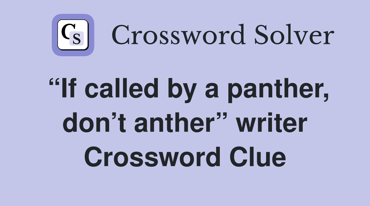 “If called by a panther, don’t anther” writer Crossword Clue
