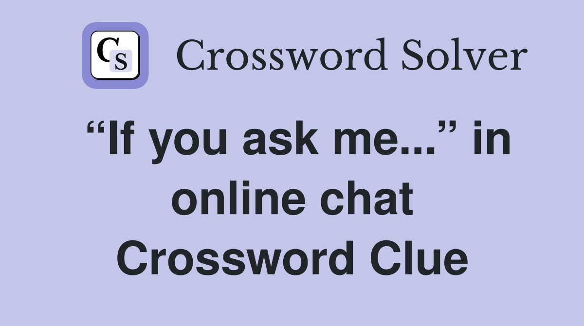 “If you ask me...” in online chat Crossword Clue