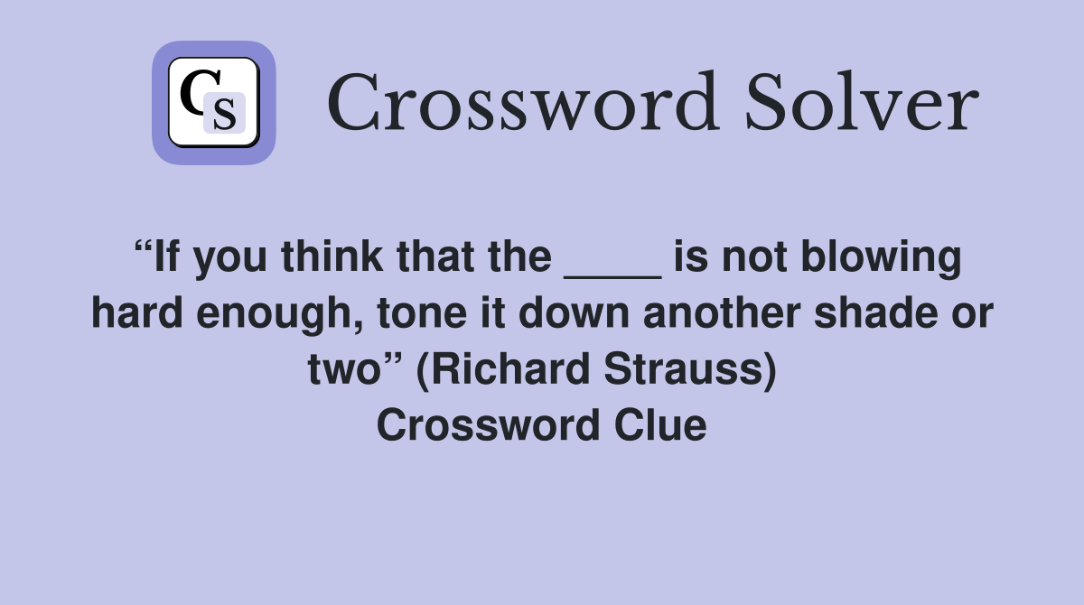 “If you think that the ____ is not blowing hard enough, tone it down another shade or two” (Richard Strauss) Crossword Clue