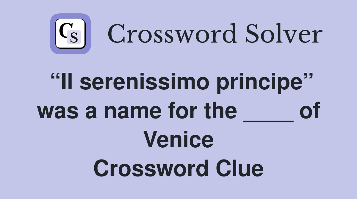 “Il serenissimo principe” was a name for the ____ of Venice Crossword Clue