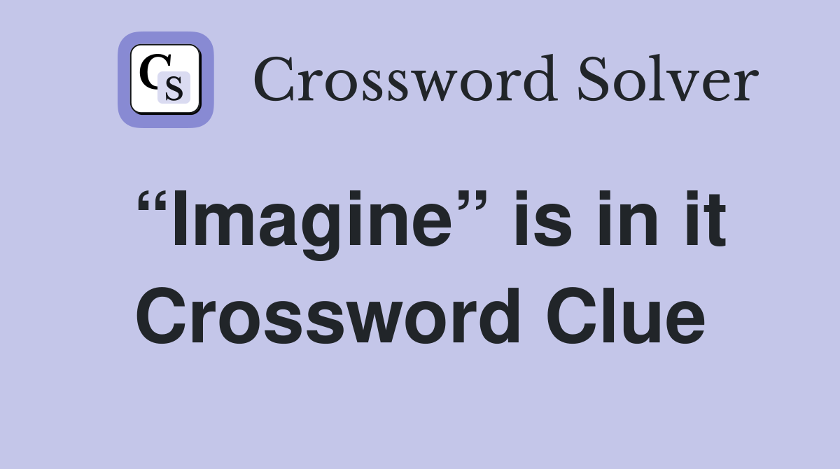 “Imagine” is in it Crossword Clue