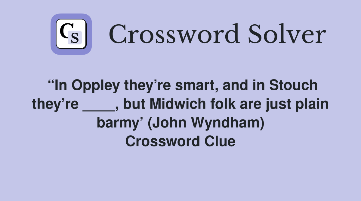 “In Oppley they’re smart, and in Stouch they’re ____, but Midwich folk are just plain barmy’ (John Wyndham) Crossword Clue