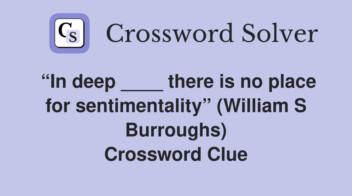 “In deep ____ there is no place for sentimentality” (William S Burroughs) Crossword Clue