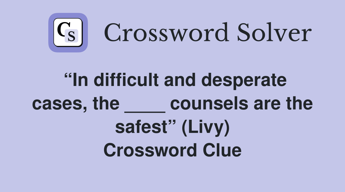 “In difficult and desperate cases, the ____ counsels are the safest” (Livy) Crossword Clue