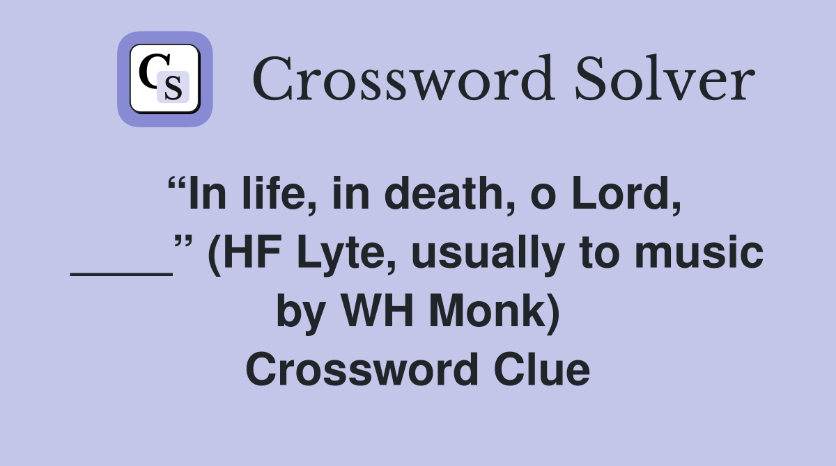 “In life, in death, o Lord, ____” (HF Lyte, usually to music by WH Monk) Crossword Clue