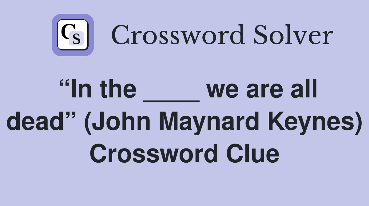 “In the ____ we are all dead” (John Maynard Keynes) Crossword Clue