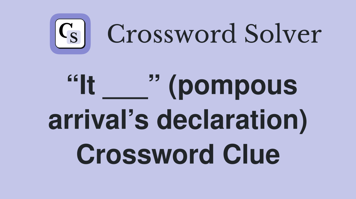 “It ___” (pompous arrival’s declaration) Crossword Clue