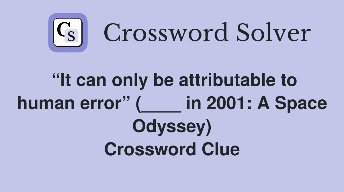 “It can only be attributable to human error” (____ in 2001: A Space Odyssey) Crossword Clue
