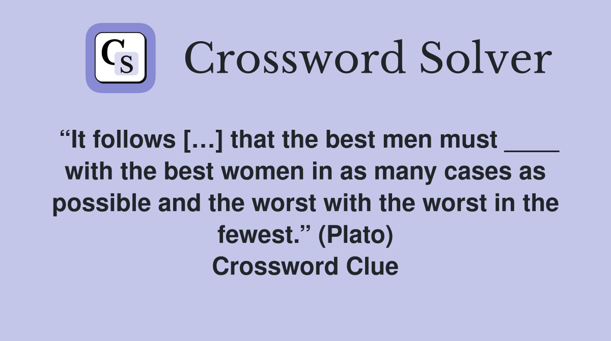 “It follows […] that the best men must ____ with the best women in as many cases as possible and the worst with the worst in the fewest.” (Plato) Crossword Clue