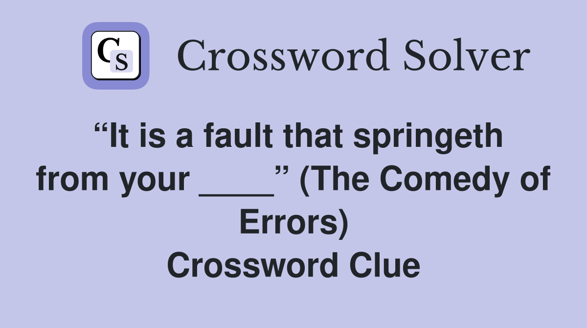 “It is a fault that springeth from your ____” (The Comedy of Errors) Crossword Clue