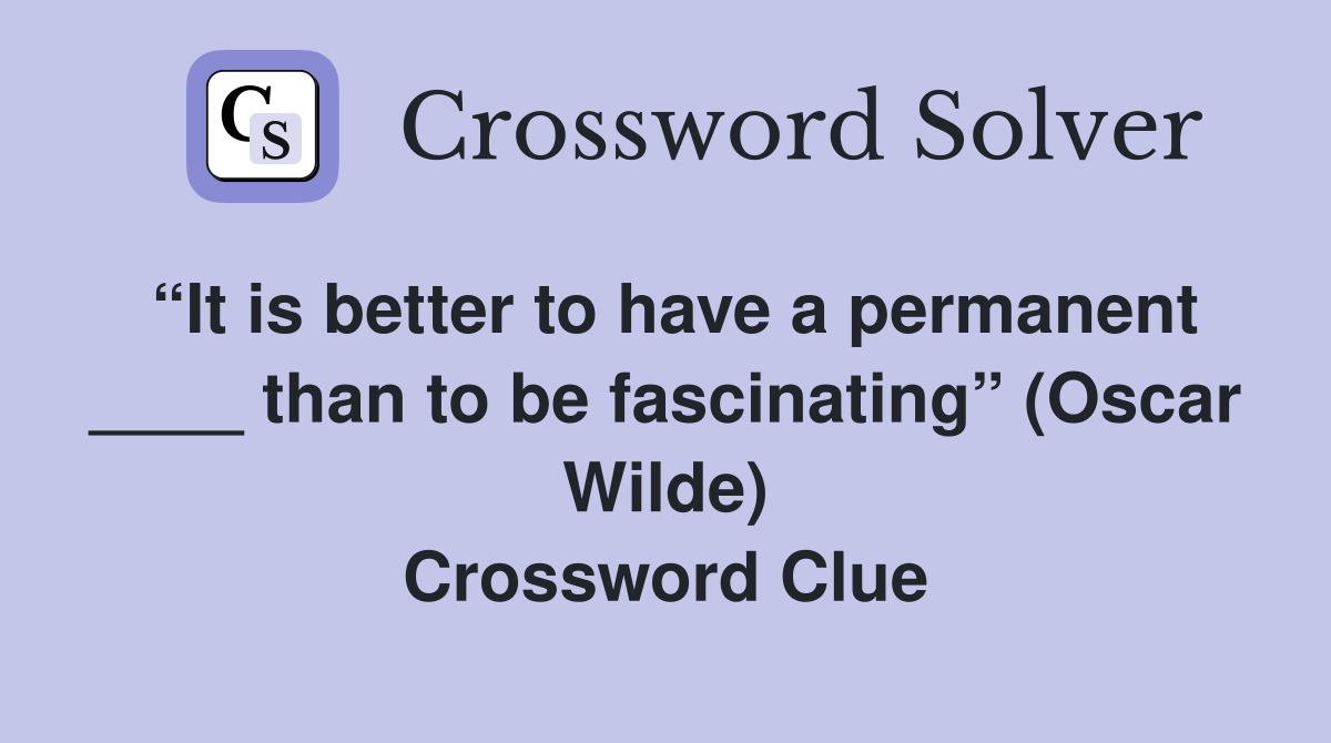 “It is better to have a permanent ____ than to be fascinating” (Oscar Wilde) Crossword Clue