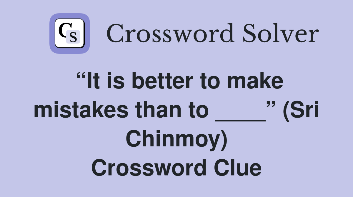 “It is better to make mistakes than to ____” (Sri Chinmoy) Crossword Clue