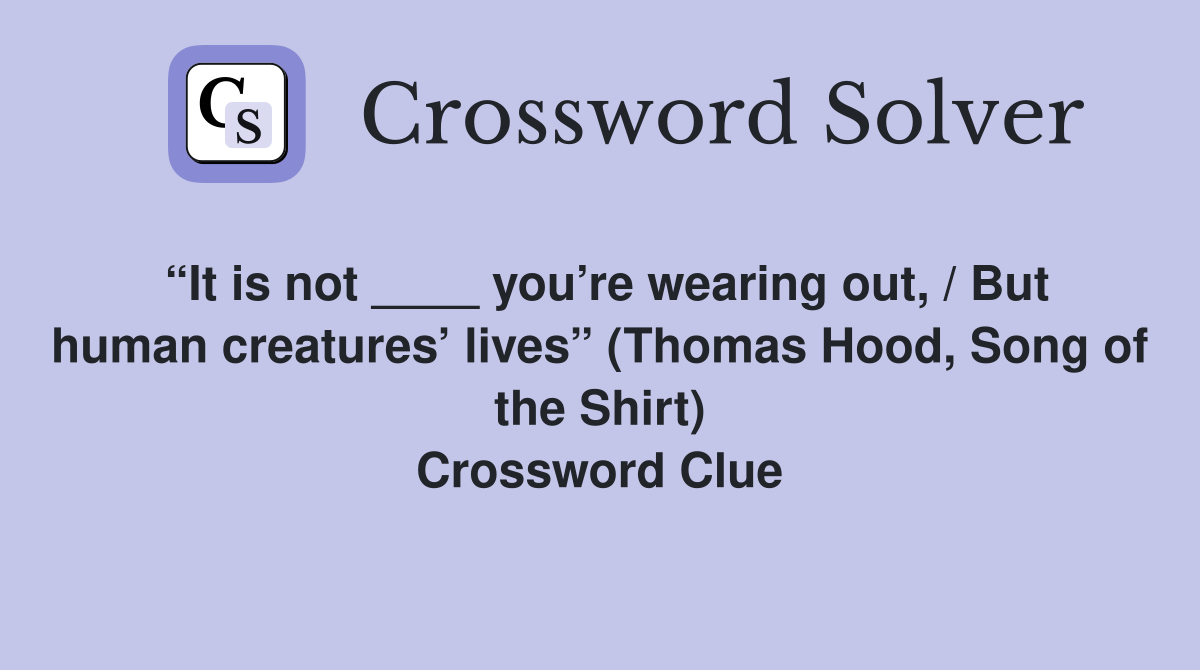 “It is not ____ you’re wearing out, / But human creatures’ lives” (Thomas Hood, Song of the Shirt) Crossword Clue