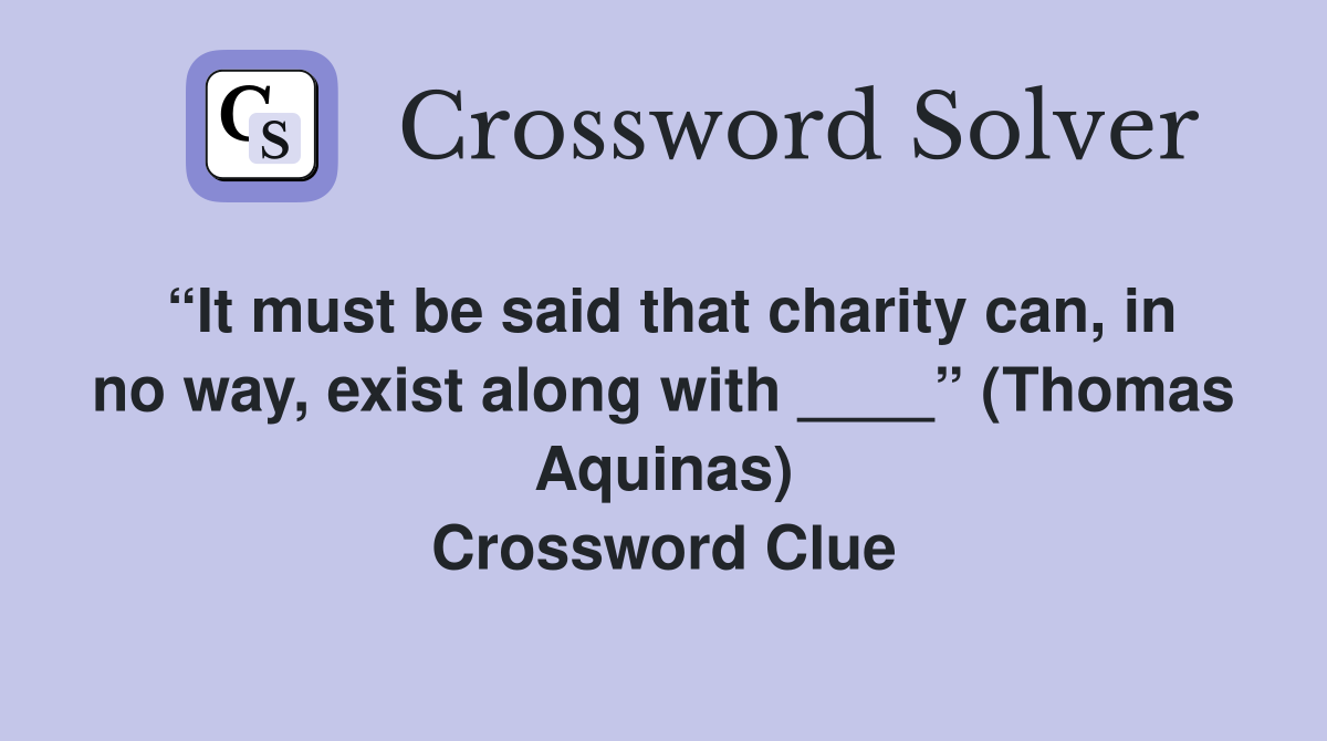 “It must be said that charity can, in no way, exist along with ____” (Thomas Aquinas) Crossword Clue
