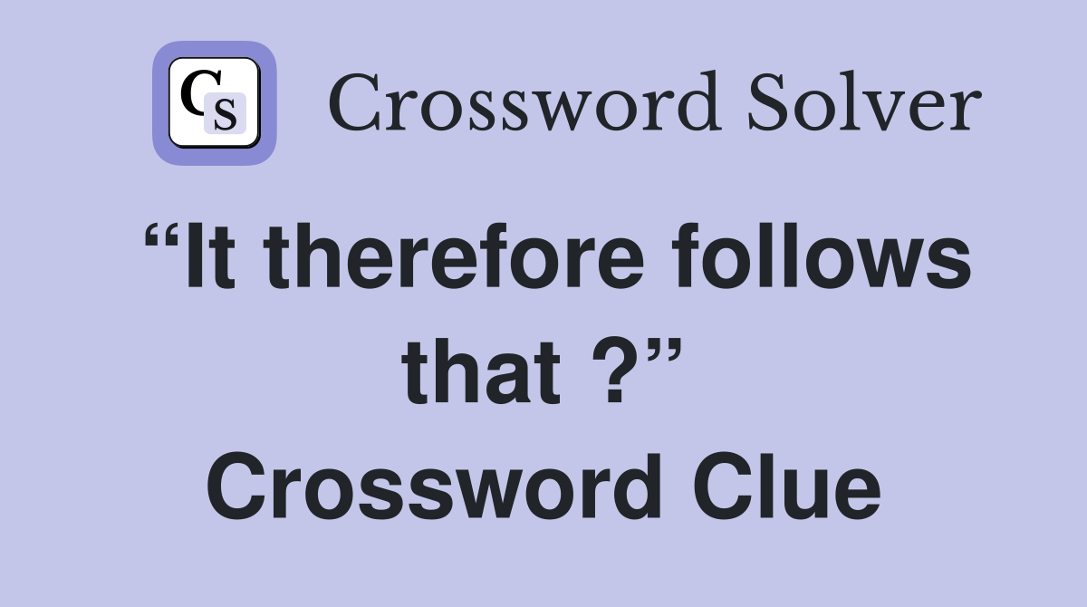 “It therefore follows that ?” Crossword Clue