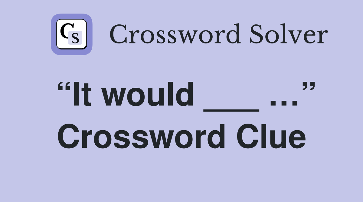“It would ___ …” Crossword Clue